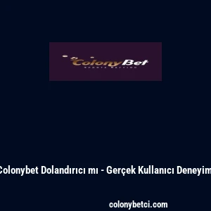 Colonybet Dolandırıcı mı - Ger&ccedil;ek Kullanıcı Deneyimi